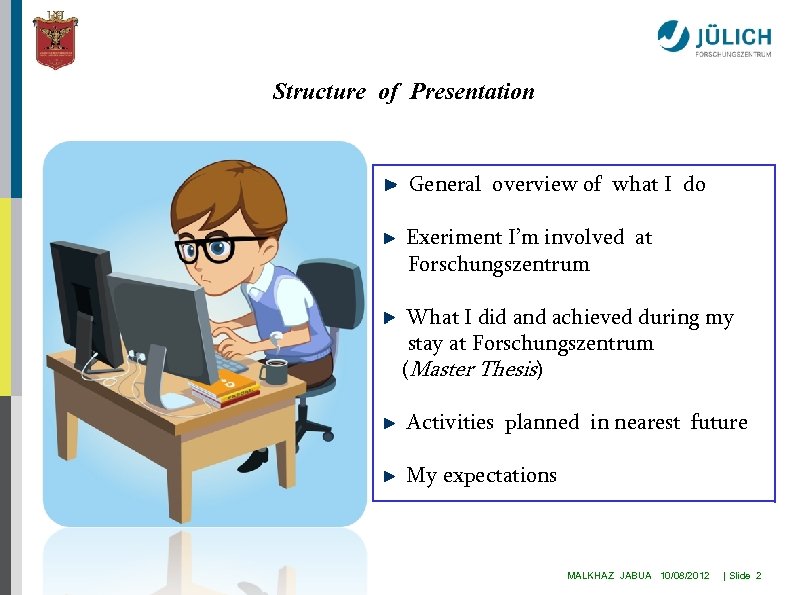 Structure of Presentation General overview of what I do Exeriment I’m involved at Forschungszentrum