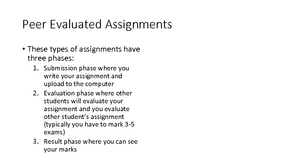 Peer Evaluated Assignments • These types of assignments have three phases: 1. Submission phase