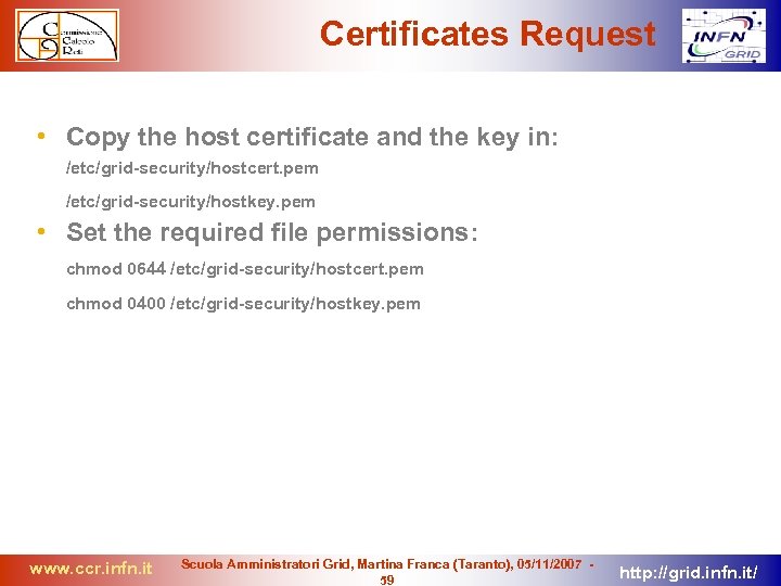 Certificates Request • Copy the host certificate and the key in: /etc/grid-security/hostcert. pem /etc/grid-security/hostkey.