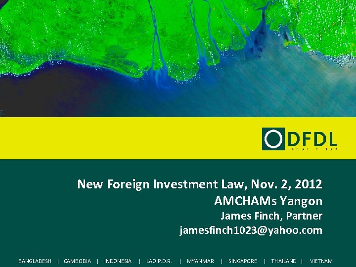 New Foreign Investment Law, Nov. 2, 2012 AMCHAMs Yangon James Finch, Partner jamesfinch 1023@yahoo.