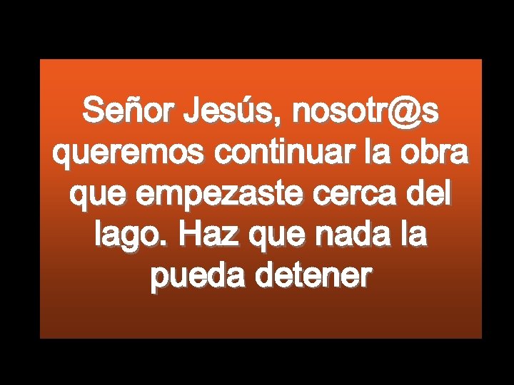 Señor Jesús, nosotr@s queremos continuar la obra que empezaste cerca del lago. Haz que