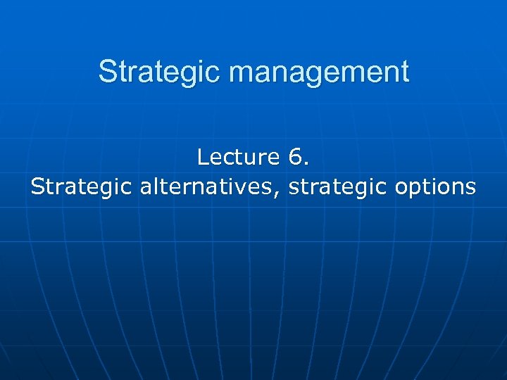 Strategic management Lecture 6 Strategic alternatives strategic options