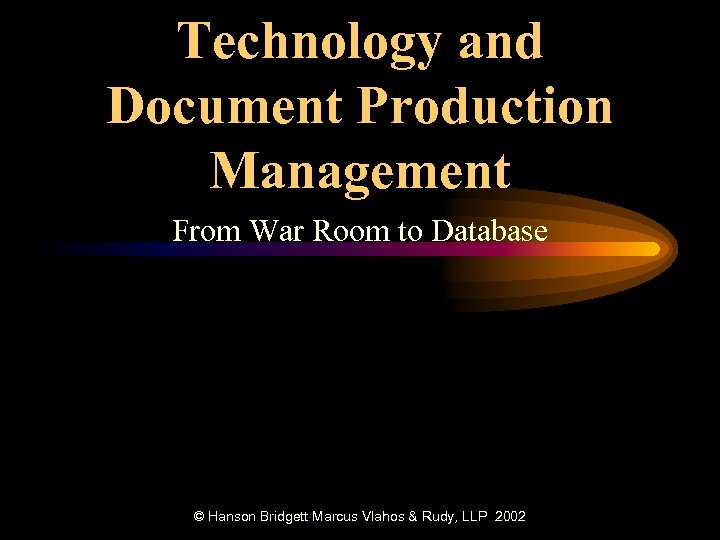 Technology and Document Production Management From War Room to Database © Hanson Bridgett Marcus