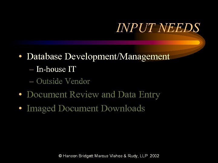 INPUT NEEDS • Database Development/Management – In-house IT – Outside Vendor • Document Review