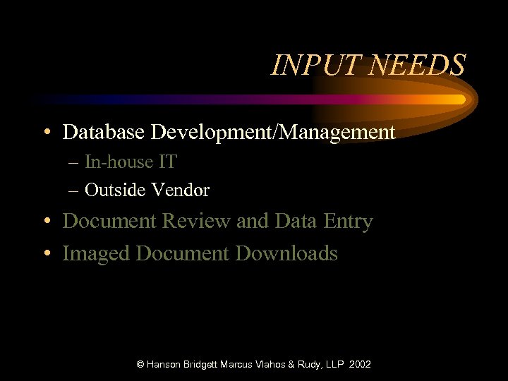 INPUT NEEDS • Database Development/Management – In-house IT – Outside Vendor • Document Review