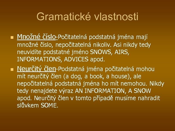 Gramatické vlastnosti n Množné číslo-Počitatelná podstatná jména mají množné číslo, nepočitatelná nikoliv. Asi nikdy