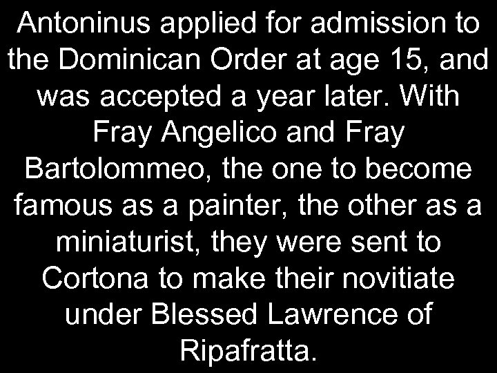 Antoninus applied for admission to the Dominican Order at age 15, and was accepted