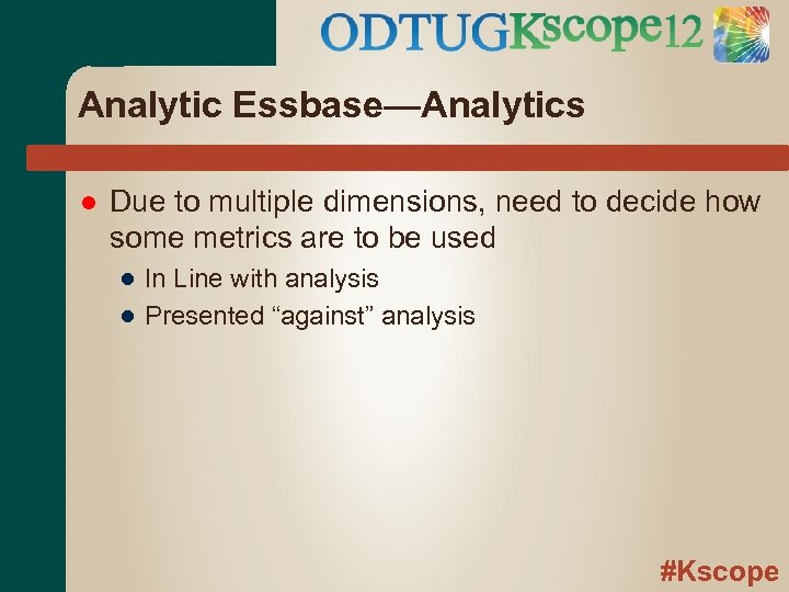 Analytic Essbase—Analytics Due to multiple dimensions, need to decide how some metrics are to