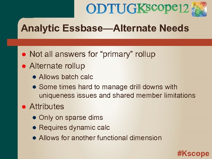 Analytic Essbase—Alternate Needs Not all answers for “primary” rollup Alternate rollup ● Allows batch