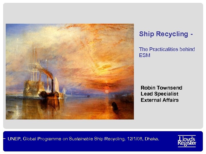 Ship Recycling The Practicalities behind ESM Robin Townsend Lead Specialist External Affairs UNEP, Global