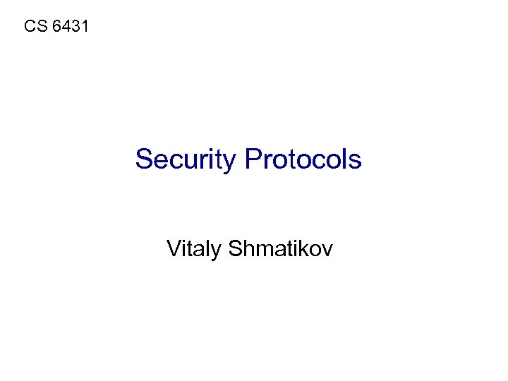 CS 6431 Security Protocols Vitaly Shmatikov 