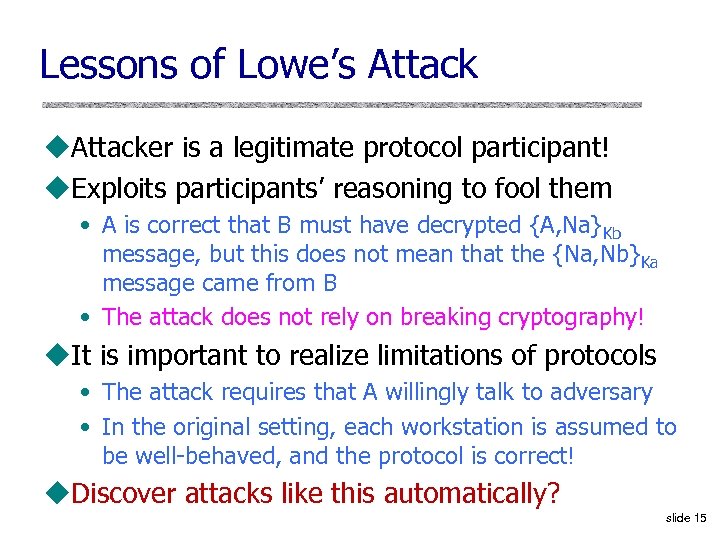 Lessons of Lowe’s Attack u. Attacker is a legitimate protocol participant! u. Exploits participants’