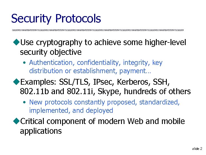 Security Protocols u. Use cryptography to achieve some higher-level security objective • Authentication, confidentiality,