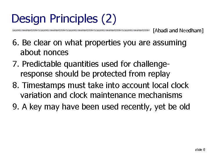 Design Principles (2) [Abadi and Needham] 6. Be clear on what properties you are