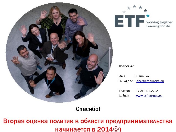 Вопросы? Имя: Олена Бех Эл. адрес: obe@etf. europa. eu Телефон: +39 011 6302222 Вебсайт: