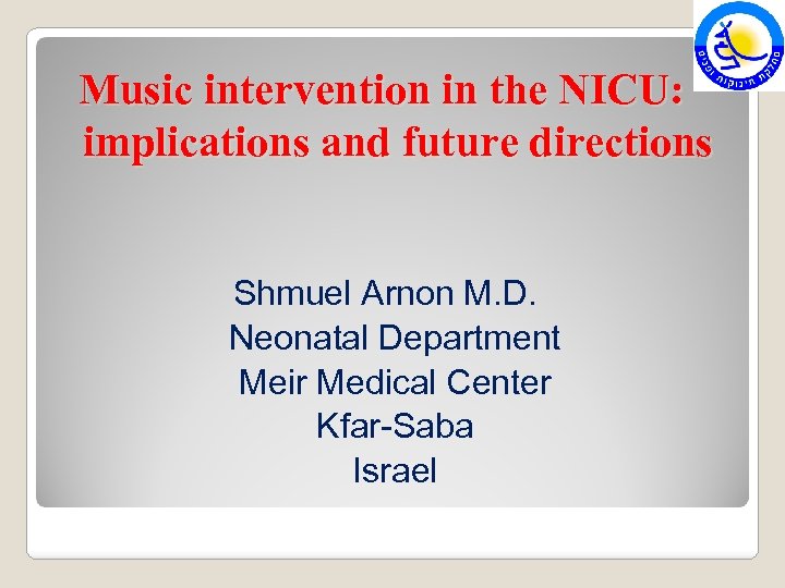 Music intervention in the NICU: implications and future directions Shmuel Arnon M. D. Neonatal