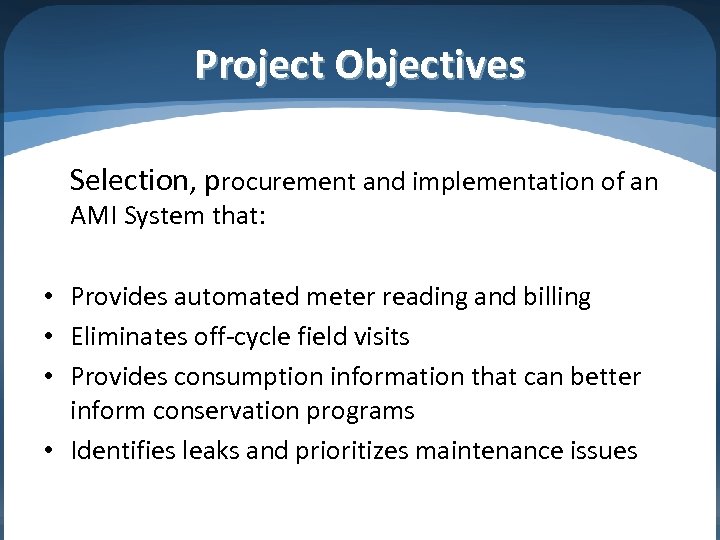 Project Objectives Selection, procurement and implementation of an AMI System that: • Provides automated