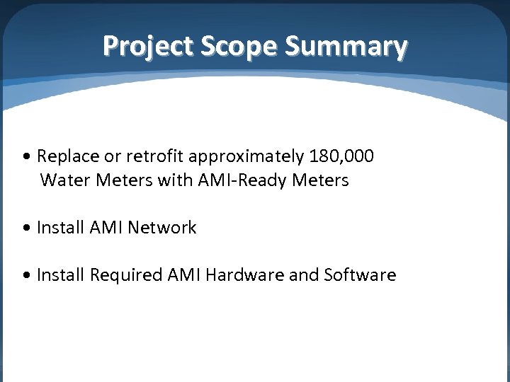 Project Scope Summary • Replace or retrofit approximately 180, 000 Water Meters with AMI-Ready