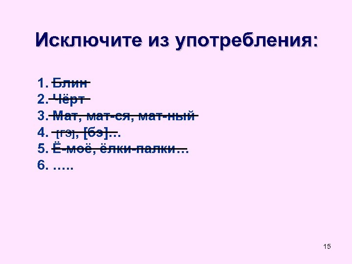 Исключите из употребления: 1. Блин 2. Чёрт 3. Мат, мат-ся, мат-ный 4. [ГЭ], [бэ]…