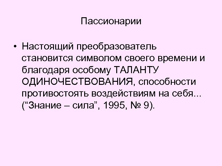 Пассионарии • Настоящий преобразователь становится символом своего времени и благодаря особому ТАЛАНТУ ОДИНОЧЕСТВОВАНИЯ, способности