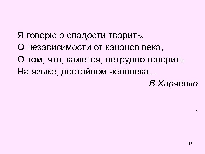 Я говорю о сладости творить, О независимости от канонов века, О том, что, кажется,