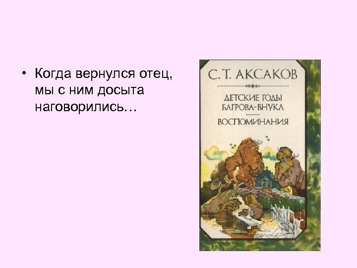  • Когда вернулся отец, мы с ним досыта наговорились… 