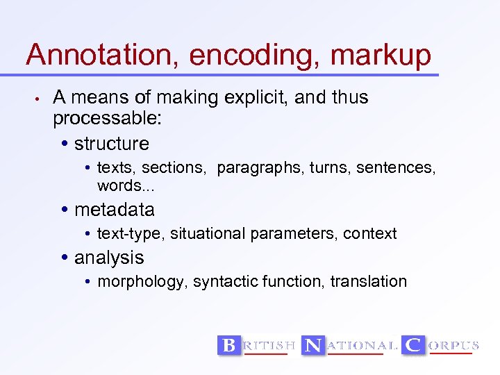 Annotation, encoding, markup • A means of making explicit, and thus processable: structure •