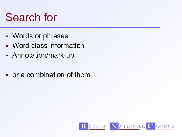 Search for Words or phrases Word class information Annotation/mark-up or a combination of them