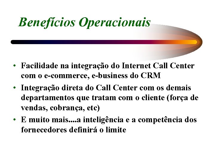 Benefícios Operacionais • Facilidade na integração do Internet Call Center com o e-commerce, e-business