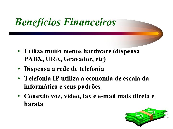 Benefícios Financeiros • Utiliza muito menos hardware (dispensa PABX, URA, Gravador, etc) • Dispensa
