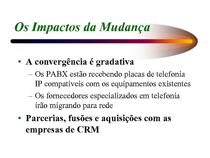 Os Impactos da Mudança • A convergência é gradativa – Os PABX estão recebendo