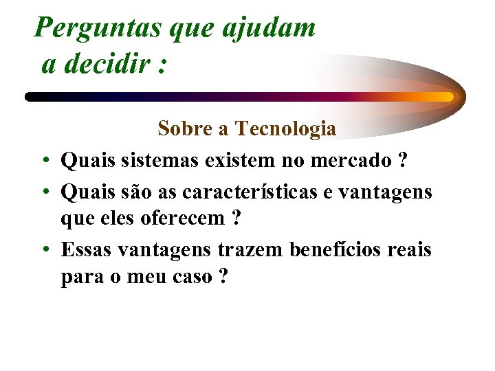 Perguntas que ajudam a decidir : Sobre a Tecnologia • Quais sistemas existem no