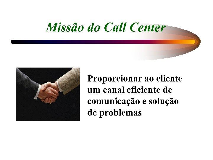 Missão do Call Center Proporcionar ao cliente um canal eficiente de comunicação e solução