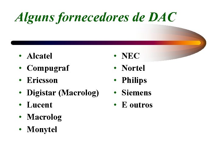 Alguns fornecedores de DAC • • Alcatel Compugraf Ericsson Digistar (Macrolog) Lucent Macrolog Monytel