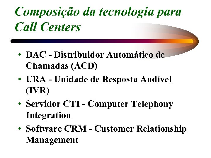 Composição da tecnologia para Call Centers • DAC - Distribuidor Automático de Chamadas (ACD)