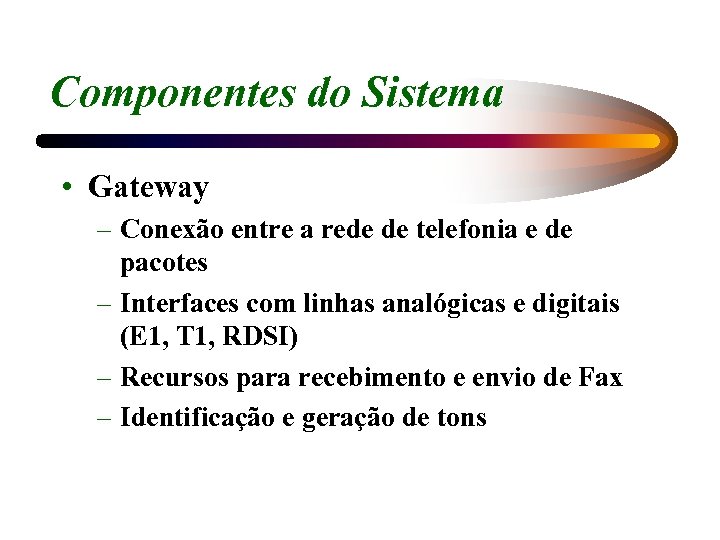 Componentes do Sistema • Gateway – Conexão entre a rede de telefonia e de