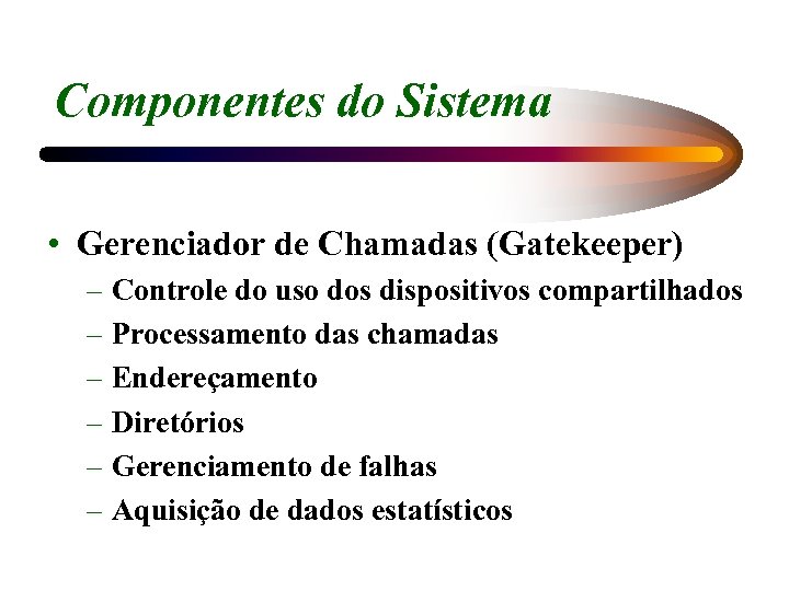 Componentes do Sistema • Gerenciador de Chamadas (Gatekeeper) – Controle do uso dos dispositivos