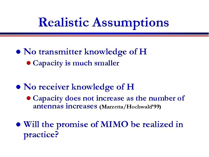 Realistic Assumptions l No transmitter knowledge of H l Capacity l is much smaller