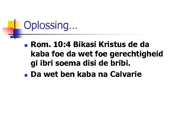 Oplossing… n n Rom. 10: 4 Bikasi Kristus de da kaba foe da wet