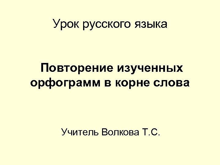 Урок русского языка Повторение изученных орфограмм в корне слова Учитель Волкова Т. С. 