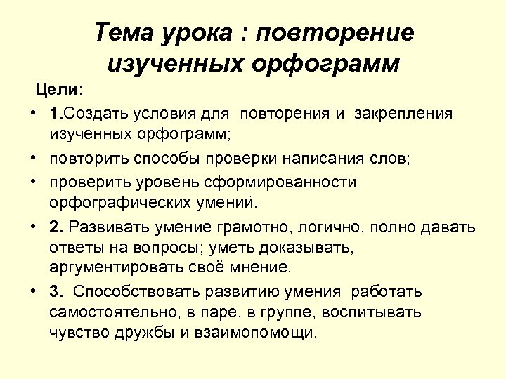 Тема урока : повторение изученных орфограмм Цели: • 1. Создать условия для повторения и