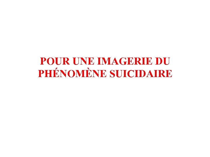POUR UNE IMAGERIE DU PHÉNOMÈNE SUICIDAIRE 