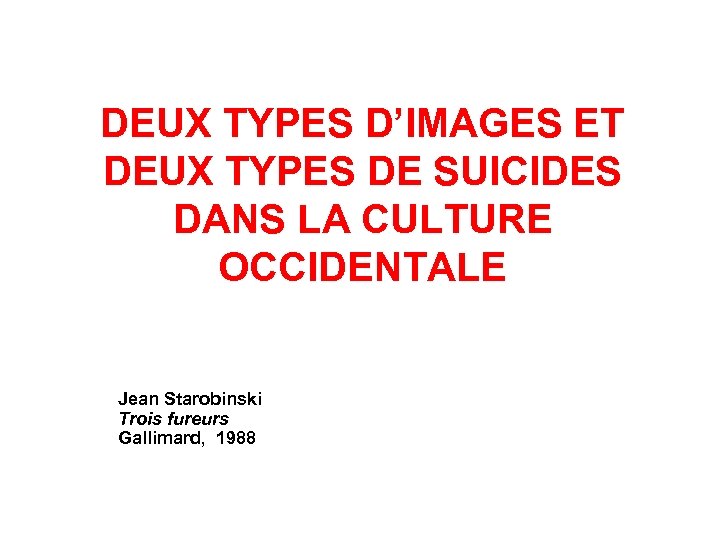 DEUX TYPES D’IMAGES ET DEUX TYPES DE SUICIDES DANS LA CULTURE OCCIDENTALE Jean Starobinski