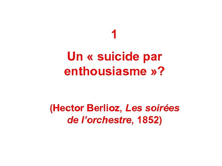 1 Un « suicide par enthousiasme » ? (Hector Berlioz, Les soirées de l’orchestre,