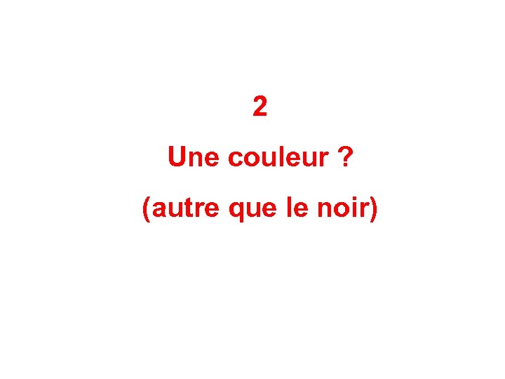 2 Une couleur ? (autre que le noir) 