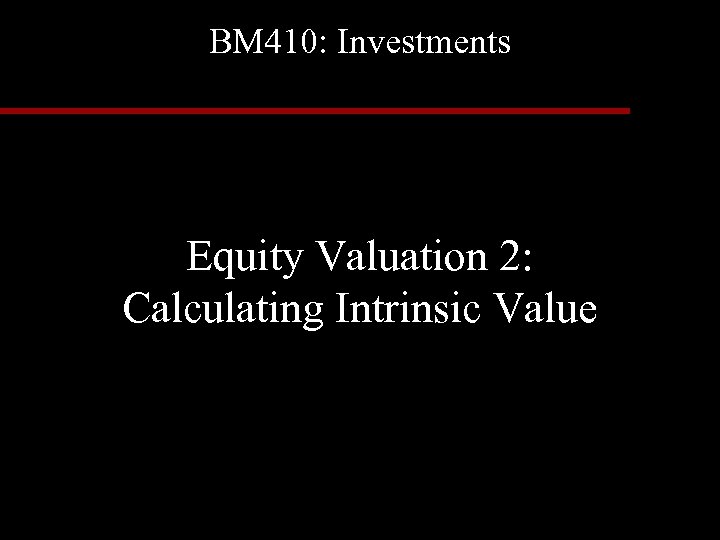 BM 410: Investments Equity Valuation 2: Calculating Intrinsic Value 