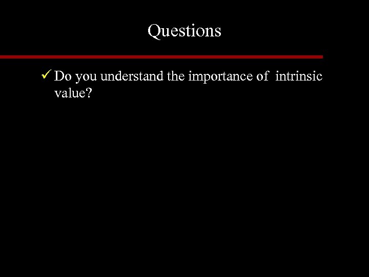 Questions ü Do you understand the importance of intrinsic value? 