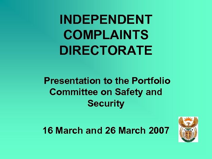 INDEPENDENT COMPLAINTS DIRECTORATE Presentation to the Portfolio Committee on Safety and Security 16 March