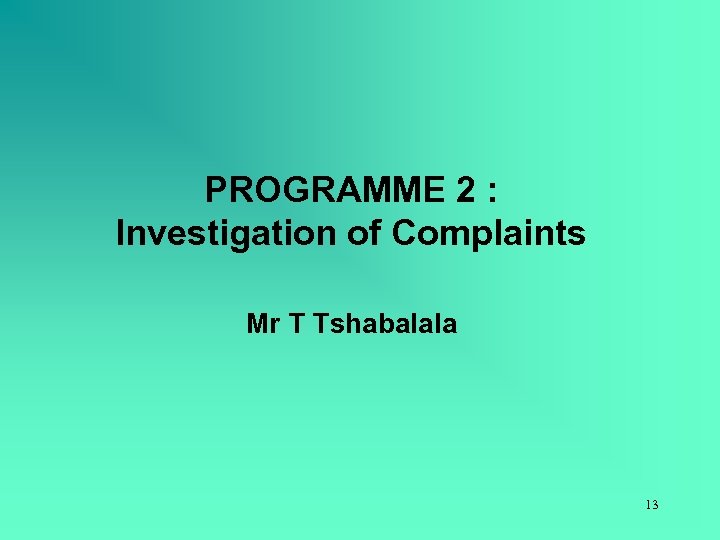 PROGRAMME 2 : Investigation of Complaints Mr T Tshabalala 13 