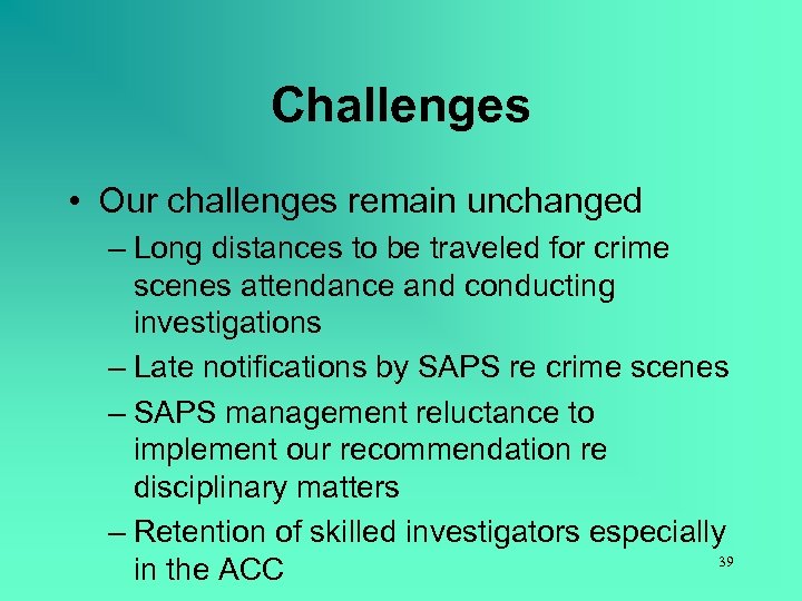 Challenges • Our challenges remain unchanged – Long distances to be traveled for crime